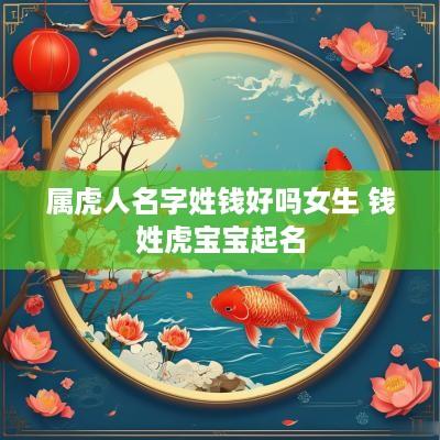 属虎人名字姓钱好吗女生 钱姓虎宝宝起名