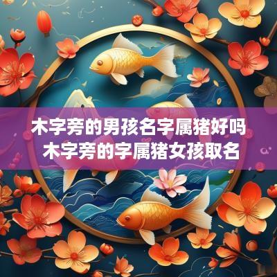 木字旁的男孩名字属猪好吗 木字旁的字属猪女孩取名