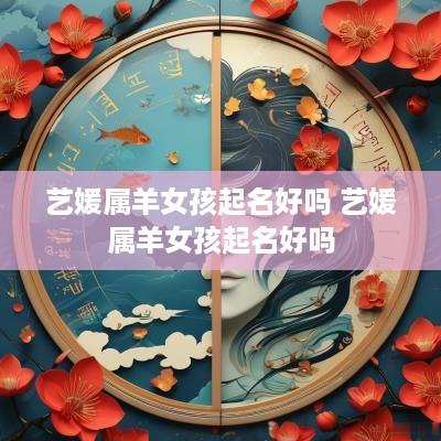 艺媛属羊女孩起名好吗 艺媛属羊女孩起名好吗