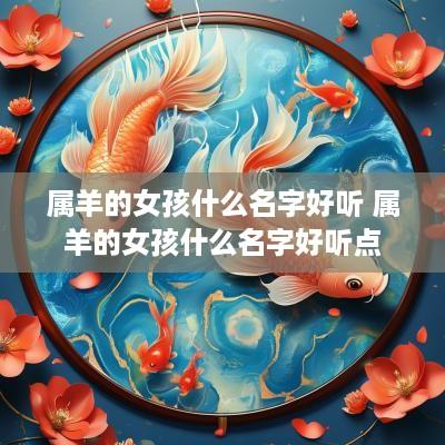 属羊的女孩什么名字好听 属羊的女孩什么名字好听点