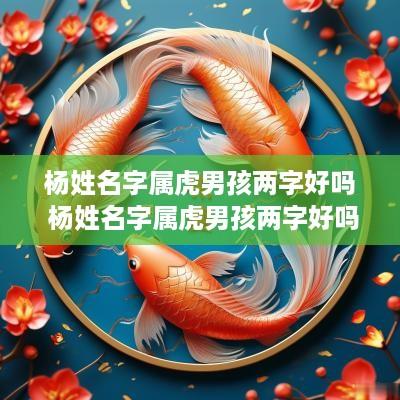 杨姓名字属虎男孩两字好吗 杨姓名字属虎男孩两字好吗