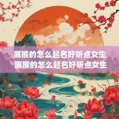 属猴的怎么起名好听点女生 属猴的怎么起名好听点女生名字