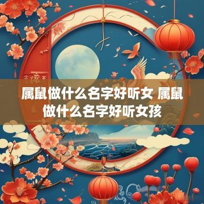 属鼠做什么名字好听女 属鼠做什么名字好听女孩