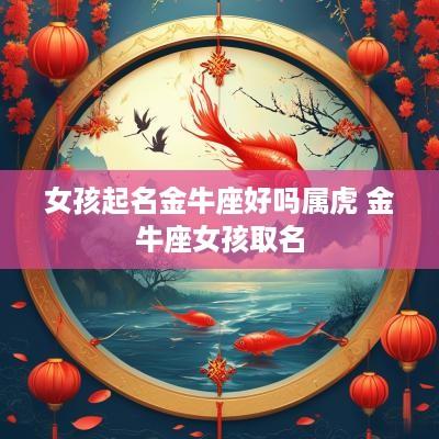 女孩起名金牛座好吗属虎 金牛座女孩取名