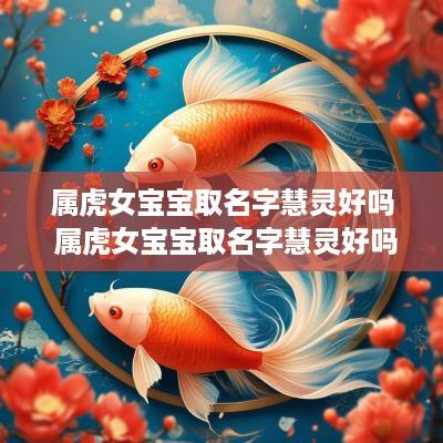 属虎女宝宝取名字慧灵好吗 属虎女宝宝取名字慧灵好吗