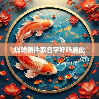 蟾蜍摆件取名字好吗属虎