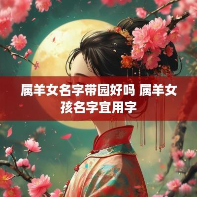 属羊女名字带园好吗 属羊女孩名字宜用字