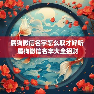 属狗微信名字怎么取才好听 属狗微信名字大全招财