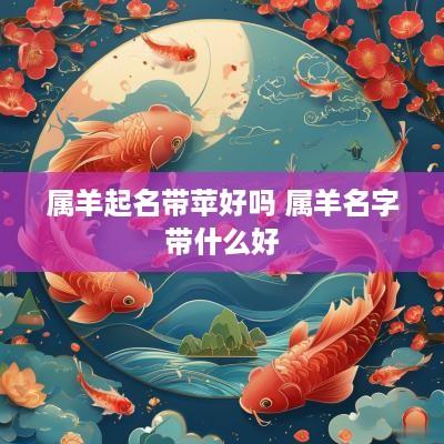 属羊起名带苹好吗 属羊名字带什么好
