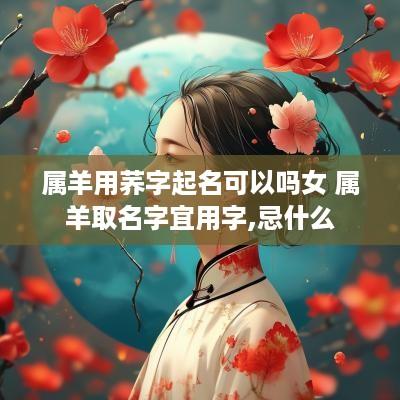 属羊用荞字起名可以吗女 属羊取名字宜用字,忌什么