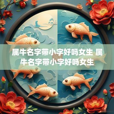 属牛名字带小字好吗女生 属牛名字带小字好吗女生