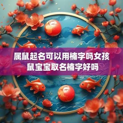 属鼠起名可以用楠字吗女孩 鼠宝宝取名楠字好吗