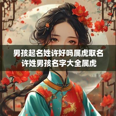 男孩起名姓许好吗属虎取名 许姓男孩名字大全属虎