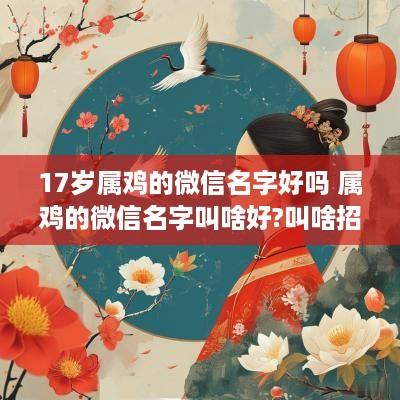 17岁属鸡的微信名字好吗 属鸡的微信名字叫啥好?叫啥招财?
