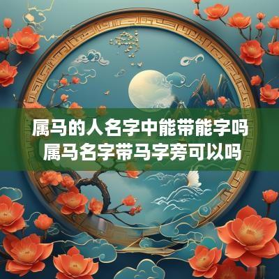 属马的人名字中能带能字吗 属马名字带马字旁可以吗