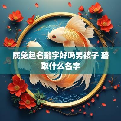 属兔起名璐字好吗男孩子 璐取什么名字