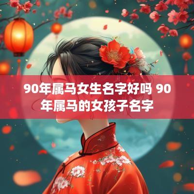 90年属马女生名字好吗 90年属马的女孩子名字