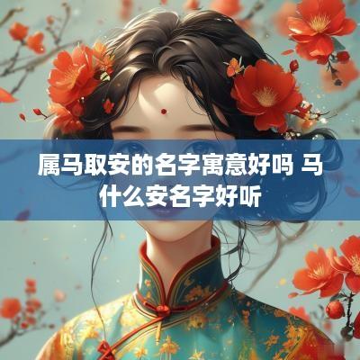 属马取安的名字寓意好吗 马什么安名字好听