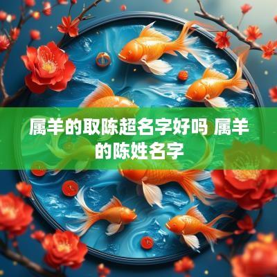 属羊的取陈超名字好吗 属羊的陈姓名字