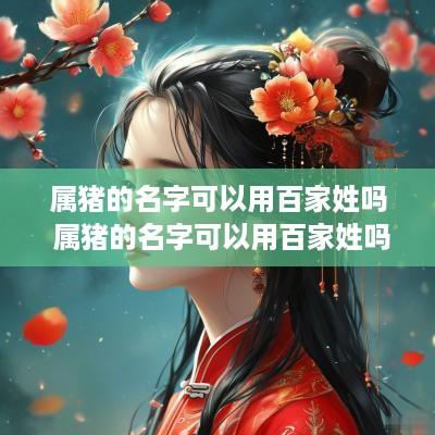 属猪的名字可以用百家姓吗 属猪的名字可以用百家姓吗女孩