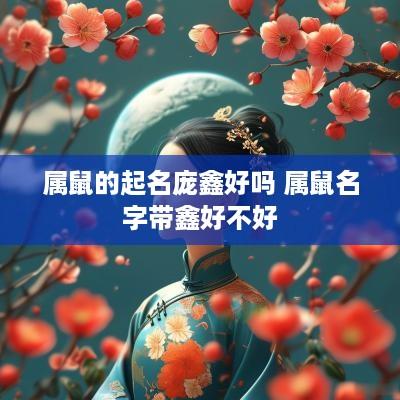 属鼠的起名庞鑫好吗 属鼠名字带鑫好不好