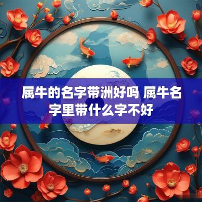 属牛的名字带洲好吗 属牛名字里带什么字不好