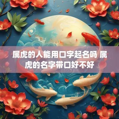 属虎的人能用口字起名吗 属虎的名字带口好不好