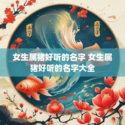 女生属猪好听的名字 女生属猪好听的名字大全