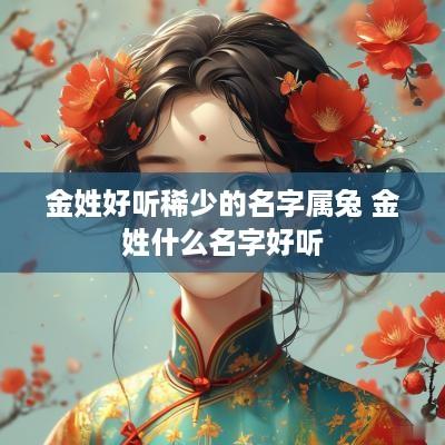金姓好听稀少的名字属兔 金姓什么名字好听