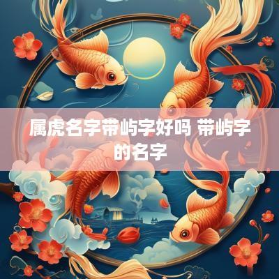 属虎名字带屿字好吗 带屿字的名字