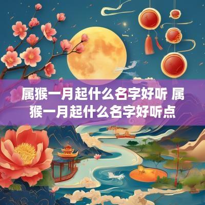 属猴一月起什么名字好听 属猴一月起什么名字好听点
