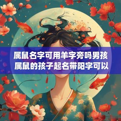 属鼠名字可用羊字旁吗男孩 属鼠的孩子起名带阳字可以吗