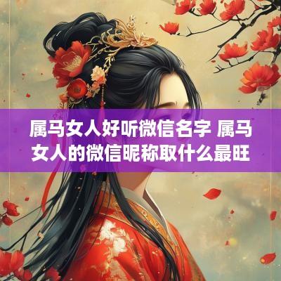 属马女人好听微信名字 属马女人的微信昵称取什么最旺财
