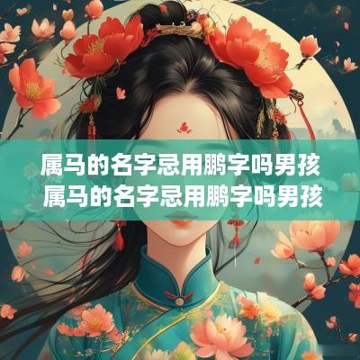属马的名字忌用鹏字吗男孩 属马的名字忌用鹏字吗男孩怎么取名
