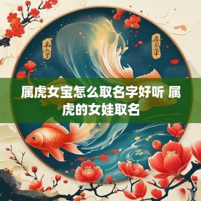 属虎女宝怎么取名字好听 属虎的女娃取名