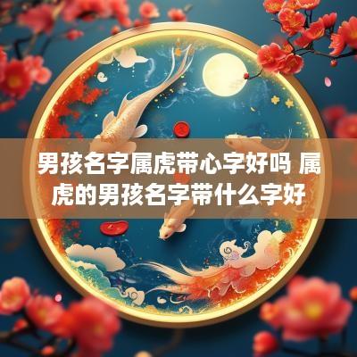 男孩名字属虎带心字好吗 属虎的男孩名字带什么字好