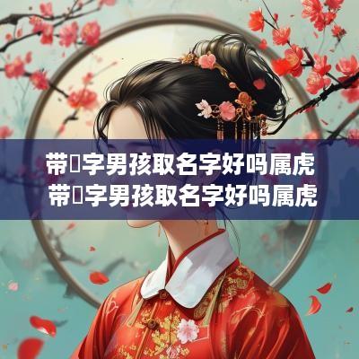 带璟字男孩取名字好吗属虎 带璟字男孩取名字好吗属虎的