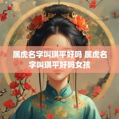 属虎名字叫琪平好吗 属虎名字叫琪平好吗女孩