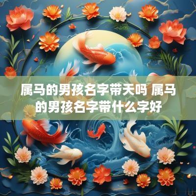 属马的男孩名字带天吗 属马的男孩名字带什么字好