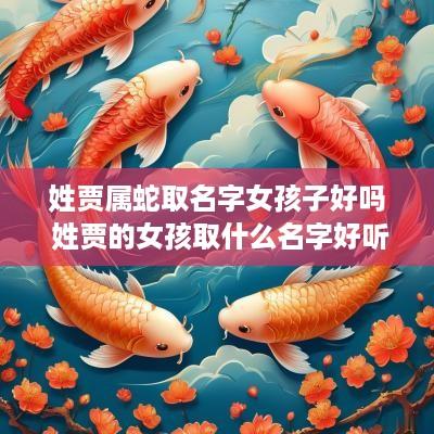 姓贾属蛇取名字女孩子好吗 姓贾的女孩取什么名字好听