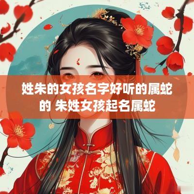 姓朱的女孩名字好听的属蛇的 朱姓女孩起名属蛇