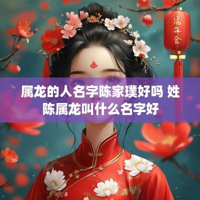 属龙的人名字陈家璞好吗 姓陈属龙叫什么名字好