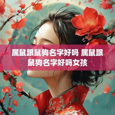 属鼠跟鼠狗名字好吗 属鼠跟鼠狗名字好吗女孩