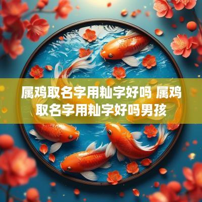 属鸡取名字用籼字好吗 属鸡取名字用籼字好吗男孩