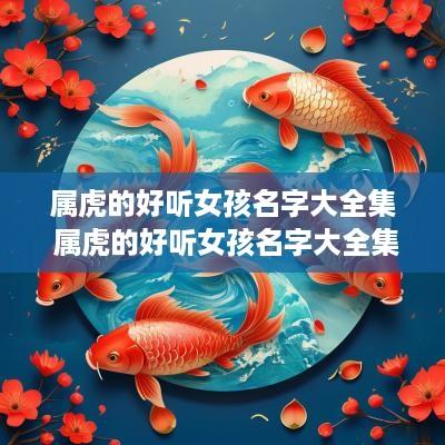 属虎的好听女孩名字大全集 属虎的好听女孩名字大全集四个字