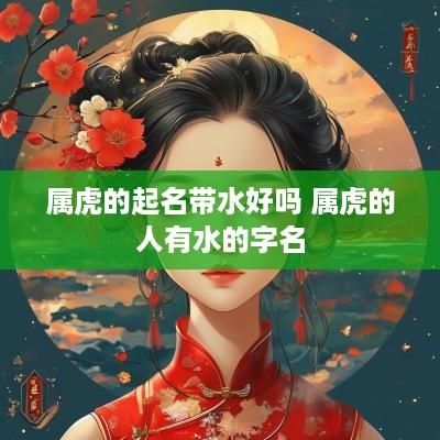 属虎的起名带水好吗 属虎的人有水的字名