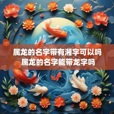 属龙的名字带有湘字可以吗 属龙的名字能带龙字吗