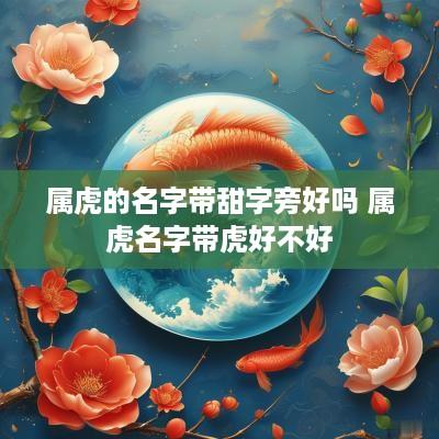 属虎的名字带甜字旁好吗 属虎名字带虎好不好