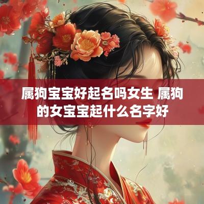 属狗宝宝好起名吗女生 属狗的女宝宝起什么名字好