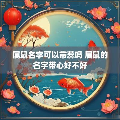属鼠名字可以带蕊吗 属鼠的名字带心好不好